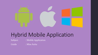 Hybrid Mobile Application
Subject : Mobile Application
Guide : Miss Anita
 