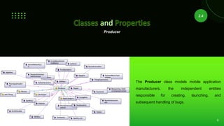 6
Producer
The Producer class models mobile application
manufacturers, the independent entities
responsible for creating, launching, and
subsequent handling of bugs.
2.4
 