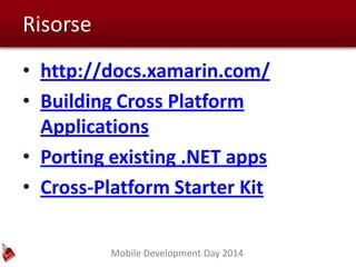 Mobile Development Day 2014
Risorse
• http://docs.xamarin.com/
• Building Cross Platform
Applications
• Porting existing .NET apps
• Cross-Platform Starter Kit
 