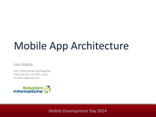 Mobile Development Day 2014
Mobile App Architecture
Leo Alario
http://dotnetside.org/blogs/leo
http://twitter.com/leo_alario
leo.alario@gmail.com
 