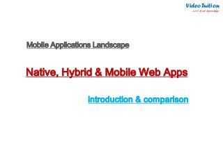 Native, Hybrid & Mobile Web Apps
introduction & comparison
Mobile Applications Landscape
Video Tuition
Let’s share knowledge
 