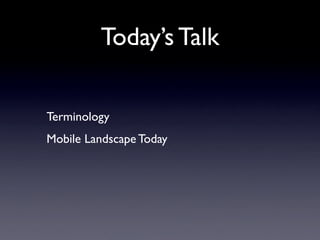 Today’s Talk

Terminology
Mobile Landscape Today
 