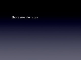 Short attention span
 
