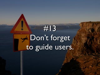 #13
 Don’t forget
to guide users.
 
