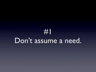 #1
Don’t assume a need.
 