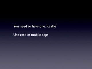 You need to have one. Really?

Use case of mobile apps
 