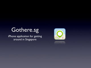 Gothere.sg
iPhone application for getting
    around in Singapore
 