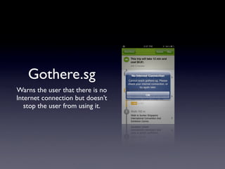 Gothere.sg
Warns the user that there is no
Internet connection but doesn’t
   stop the user from using it.
 