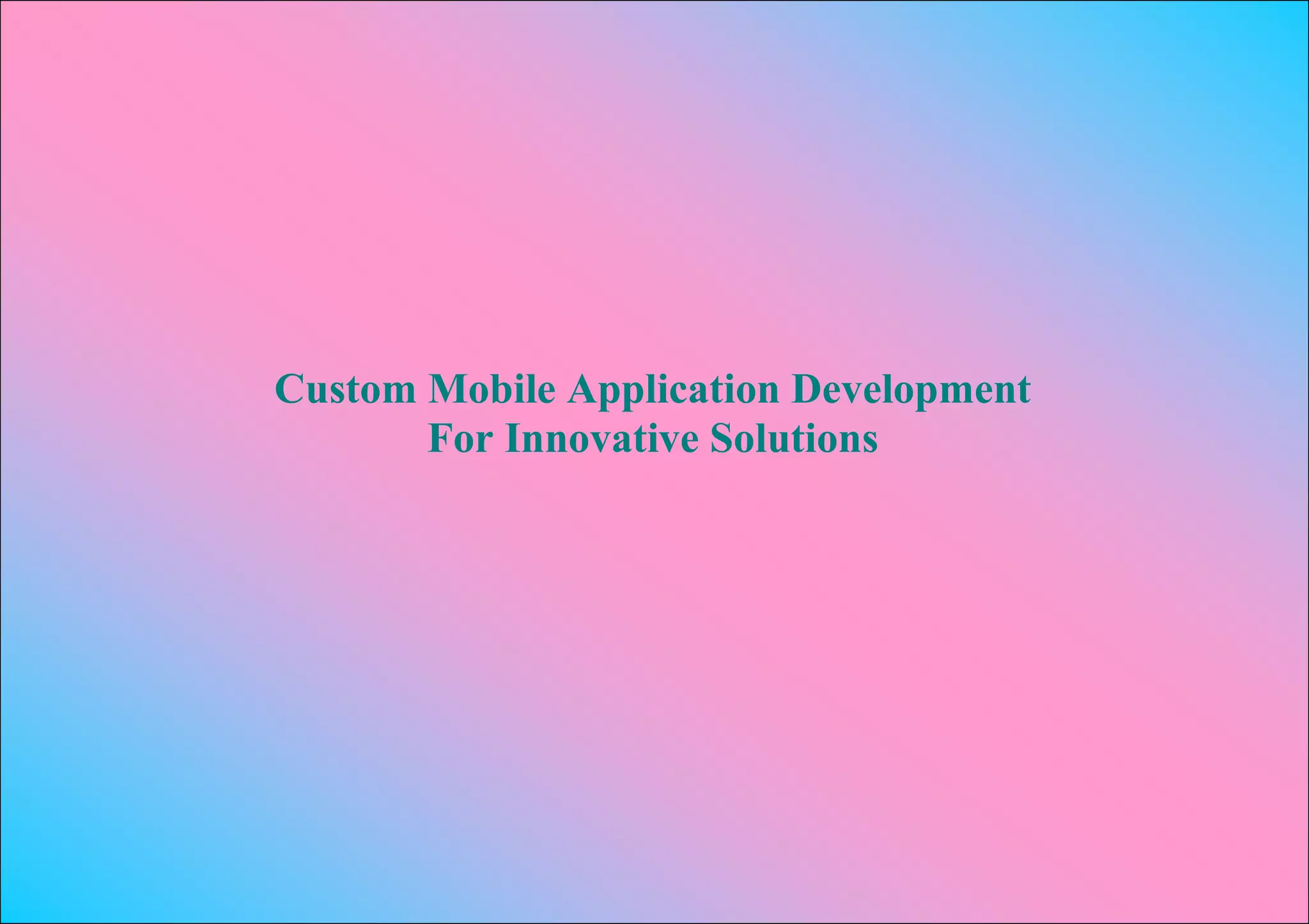 Custom Mobile Application Development
       For Innovative Solutions
 