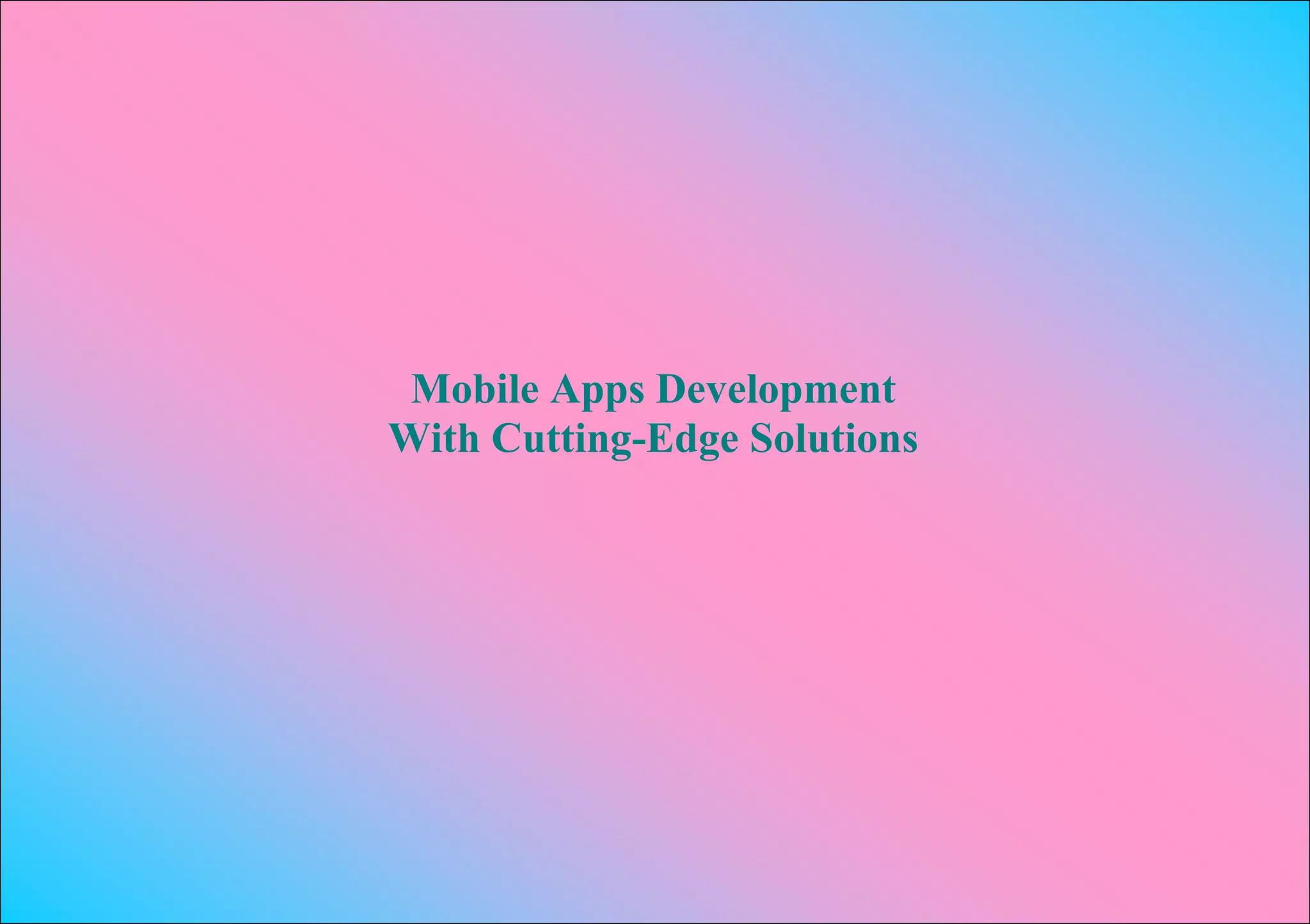 Mobile Apps Development
With Cutting-Edge Solutions
 