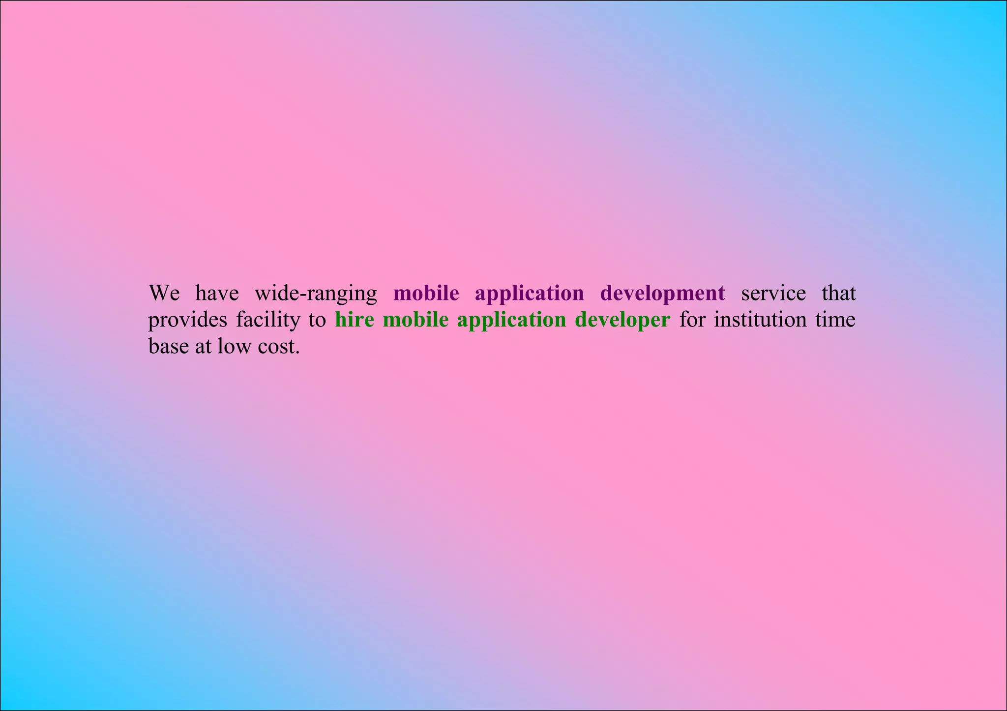 We have wide-ranging mobile application development service that
provides facility to hire mobile application developer for institution time
base at low cost.
 
