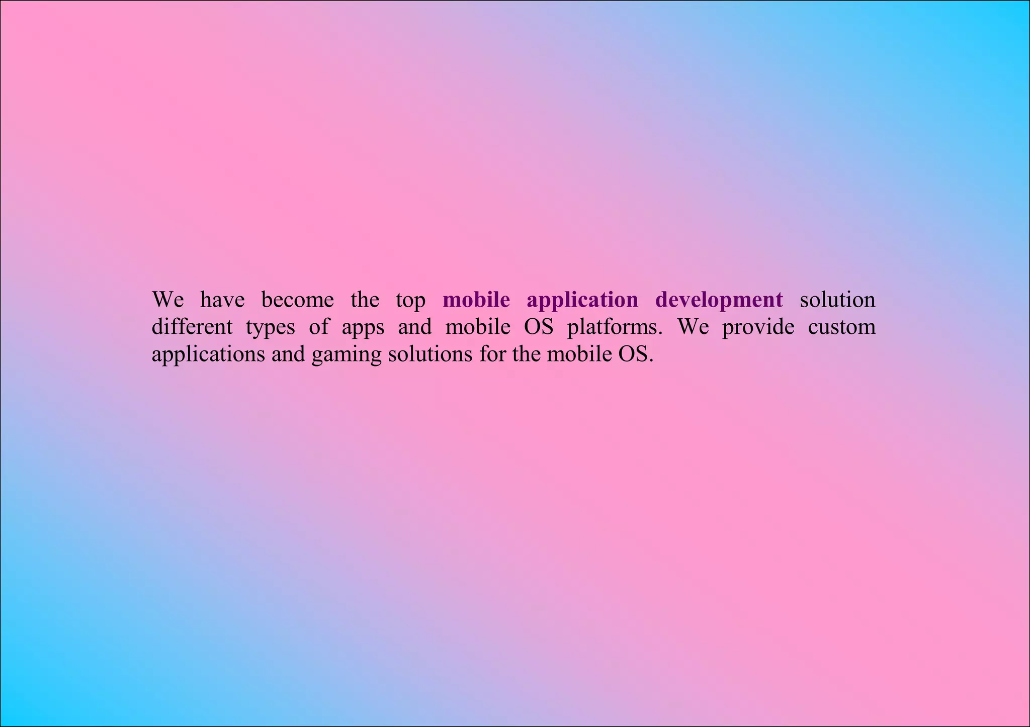 We have become the top mobile application development solution
different types of apps and mobile OS platforms. We provide custom
applications and gaming solutions for the mobile OS.
 