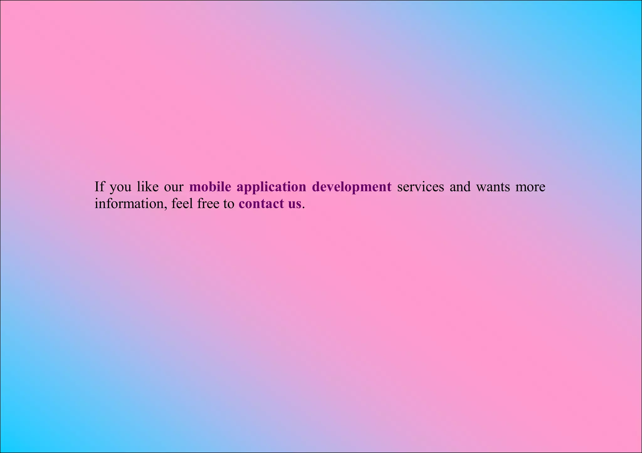 If you like our mobile application development services and wants more
information, feel free to contact us.
 