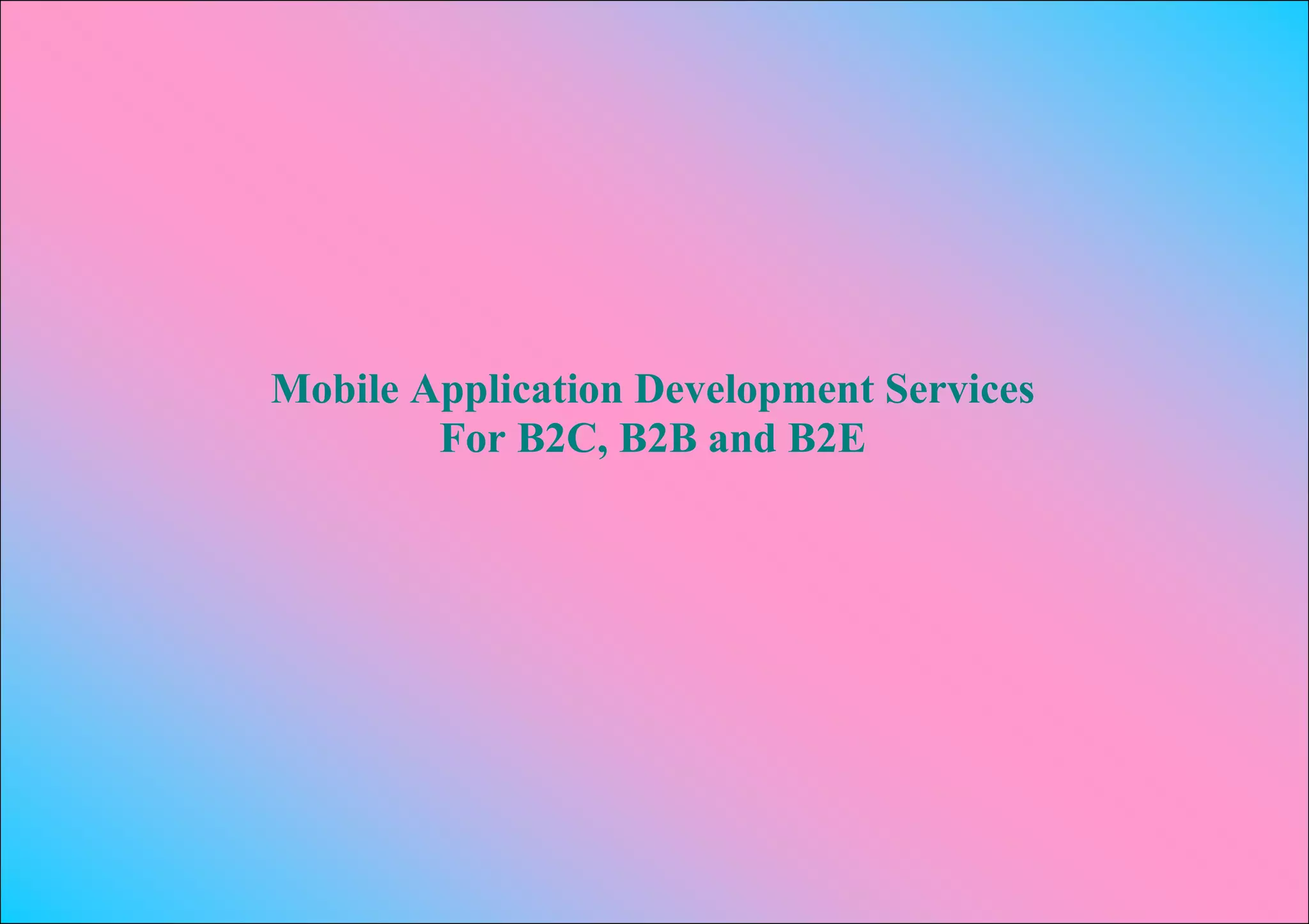 Mobile Application Development Services
        For B2C, B2B and B2E
 