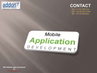 CONTACT
                              US : +1-210-209-9164
                              UK : +44-20-3239-2540
                              IN : +91 79 26403266




500+ Mobile Apps Developed
             by
     www.addonsolutions.com
 
