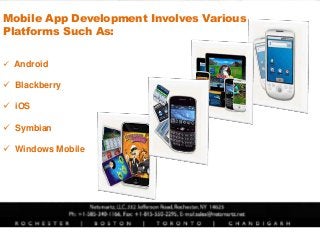 Mobile App Development Involves Various
Platforms Such As:
 Android
 Blackberry
 iOS
 Symbian
 Windows Mobile
 