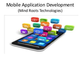 Mobile Application Development
(Mind Roots Technologies)
 