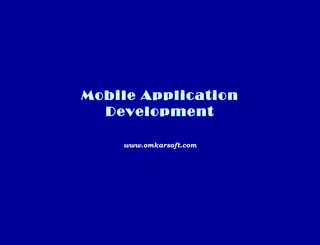 Mobile Application
Development
www.omkarsoft.com
 