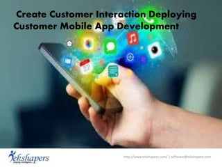 http://www.tekshapers.com/ | software@tekshapers.com
Create Customer Interaction Deploying
Customer Mobile App Development
 