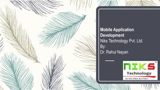 Mobile Application
Development
Niks Technology Pvt. Ltd.
By:
Dr. Rahul Nayan
 