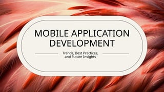 MOBILE APPLICATION
DEVELOPMENT
Trends, Best Practices,
and Future Insights
 