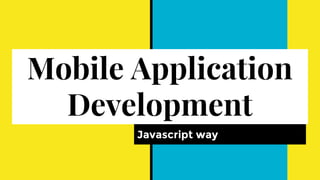Mobile Application
Development
Javascript way
 