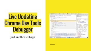 Live Updating
Chrome Dev Tools
Debugger
Just another webapp
 