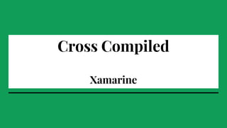Cross Compiled
Xamarine
 