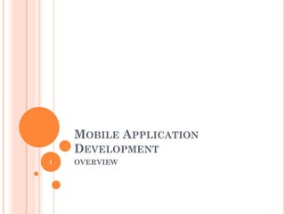 MOBILE APPLICATION
DEVELOPMENT
OVERVIEW1
 
