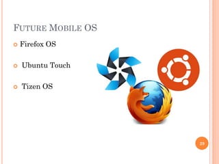 FUTURE MOBILE OS
 Firefox OS
 Ubuntu Touch
 Tizen OS
29
 