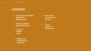 Confidential Customized for Lorem Ipsum LLC Version 1.0
CONTENT
● Introduction to Mobile
Application
Development
● History of Mobile
App Development
● Types of
Mobile
Apps
● Mobile App
Development
Platforms
● Mobile App
Development
Process
● Cross
platform
frameworks
2
 