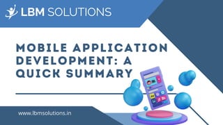 MOBILE APPLICATION
DEVELOPMENT: A
QUICK SUMMARY
www.lbmsolutions.in
 