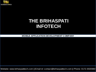 Website: www.brihaspatitech.com || Email id: contact@brihaspatitech.com || Phone: 0172-6500980
THE BRIHASPATI
INFOTECH
MOBILE APPLICATION DEVELOPMENT COMPANY
 