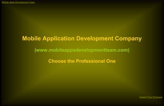Mobile Apps Development Team




                 Mobile Application Development Company
                           (www.mobileappsdevelopmentteam.com)

                                Choose the Professional One




                                                                 Submit Your Proposal
 