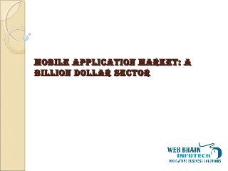Mobile ApplicAtion MArket: AMobile ApplicAtion MArket: A
billion DollAr Sectorbillion DollAr Sector
 