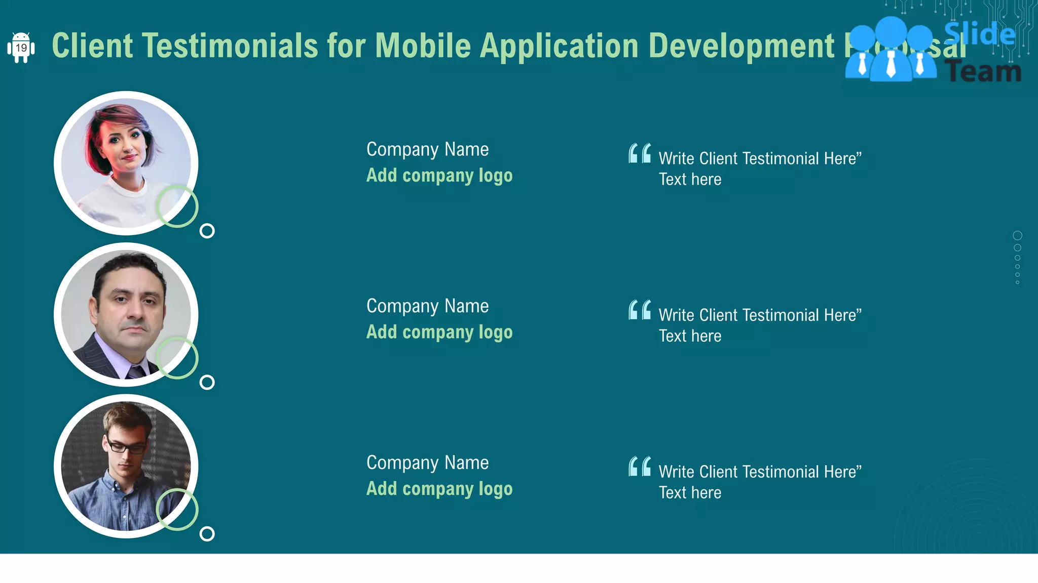 Client Testimonials for Mobile Application Development Proposal
Write Client Testimonial Here”
Text hereAdd company logo
Company Name
Write Client Testimonial Here”
Text hereAdd company logo
Company Name
Write Client Testimonial Here”
Text hereAdd company logo
Company Name
19
 