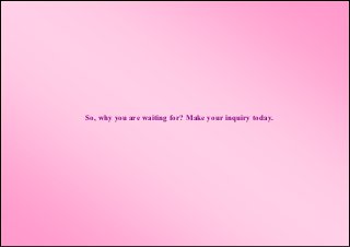 So, why you are waiting for? Make your inquiry today.
 