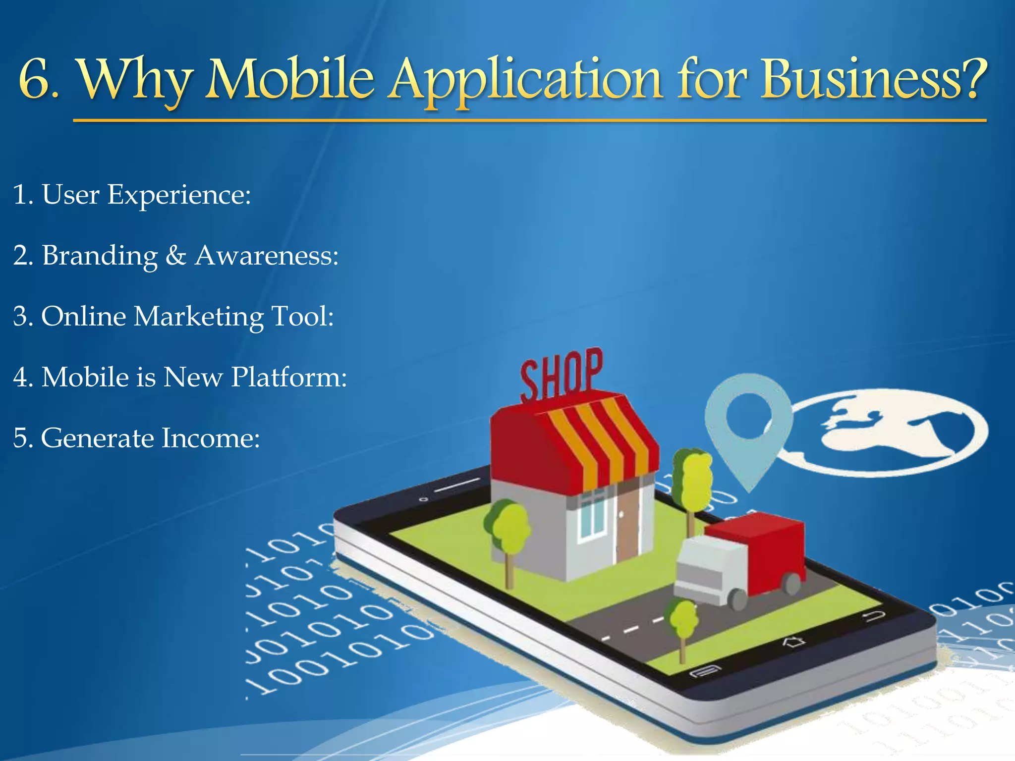 1. User Experience:
2. Branding & Awareness:
3. Online Marketing Tool:
4. Mobile is New Platform:
5. Generate Income:
 