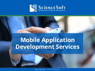 www.scnsoft.com © 2017 ScienceSoft ®
Mobile Application
Development Services
 
