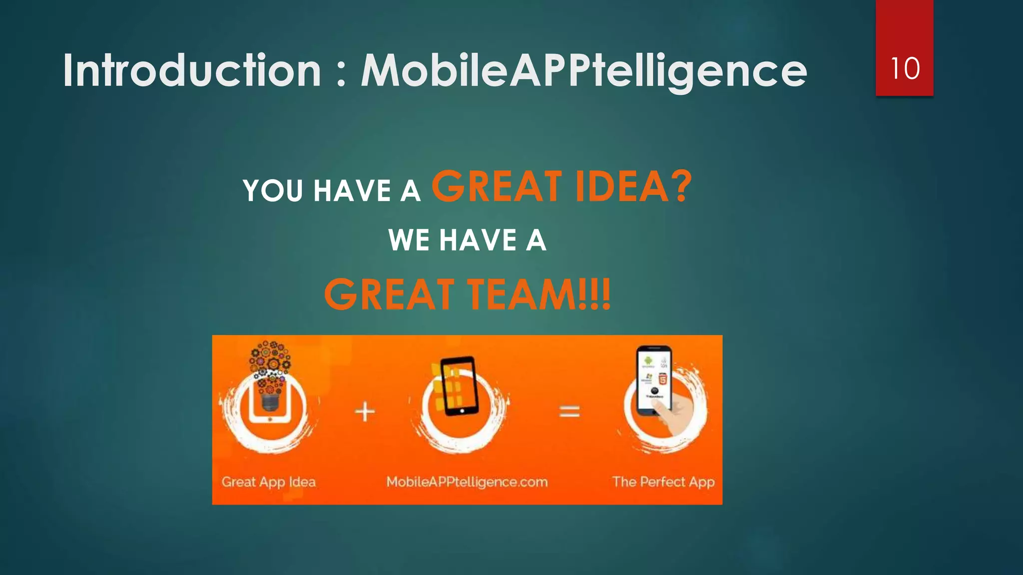 Introduction : MobileAPPtelligence 10 
YOU HAVE A GREAT IDEA? 
WE HAVE A 
GREAT TEAM!!! 
 
