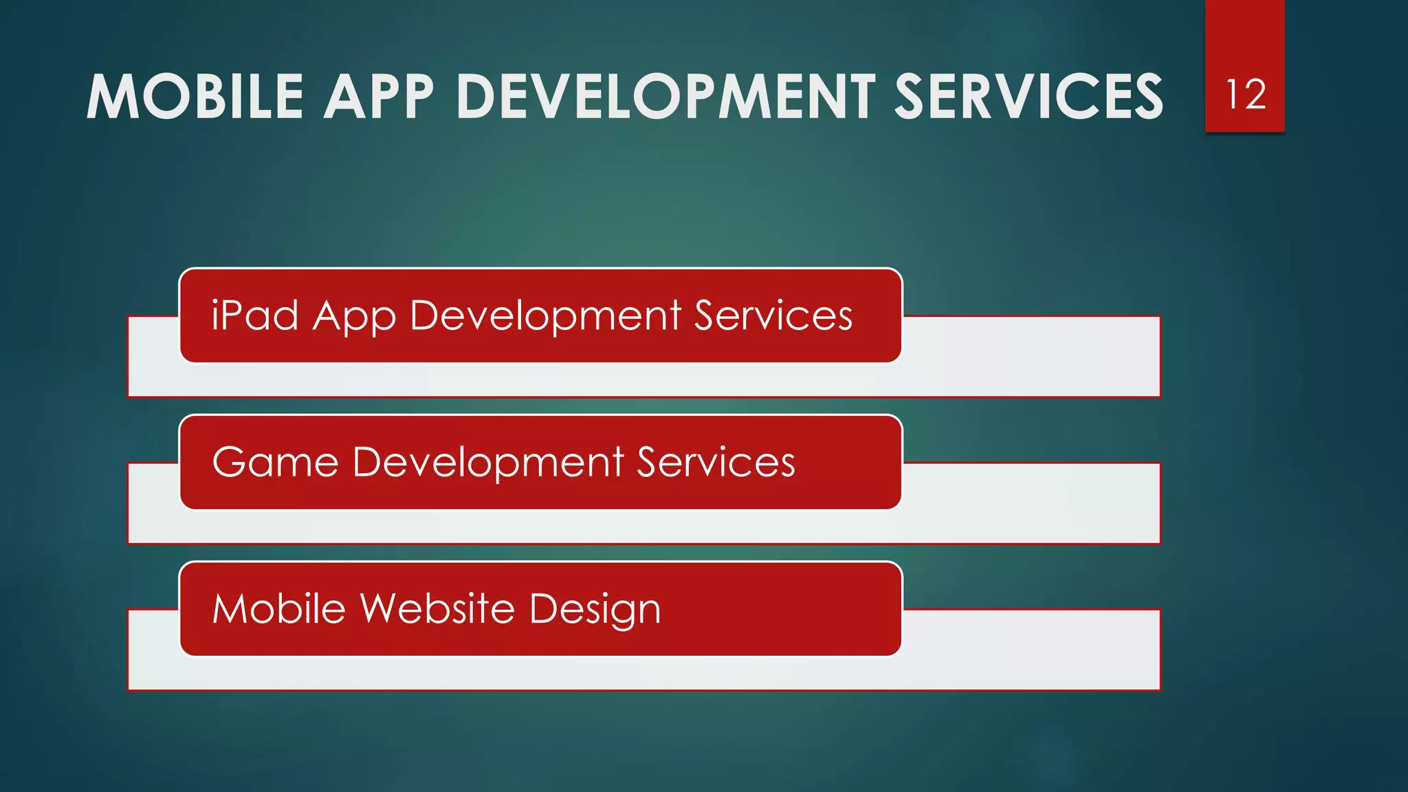MOBILE APP DEVELOPMENT SERVICES 
iPad App Development Services 
Game Development Services 
Mobile Website Design 
12 
 