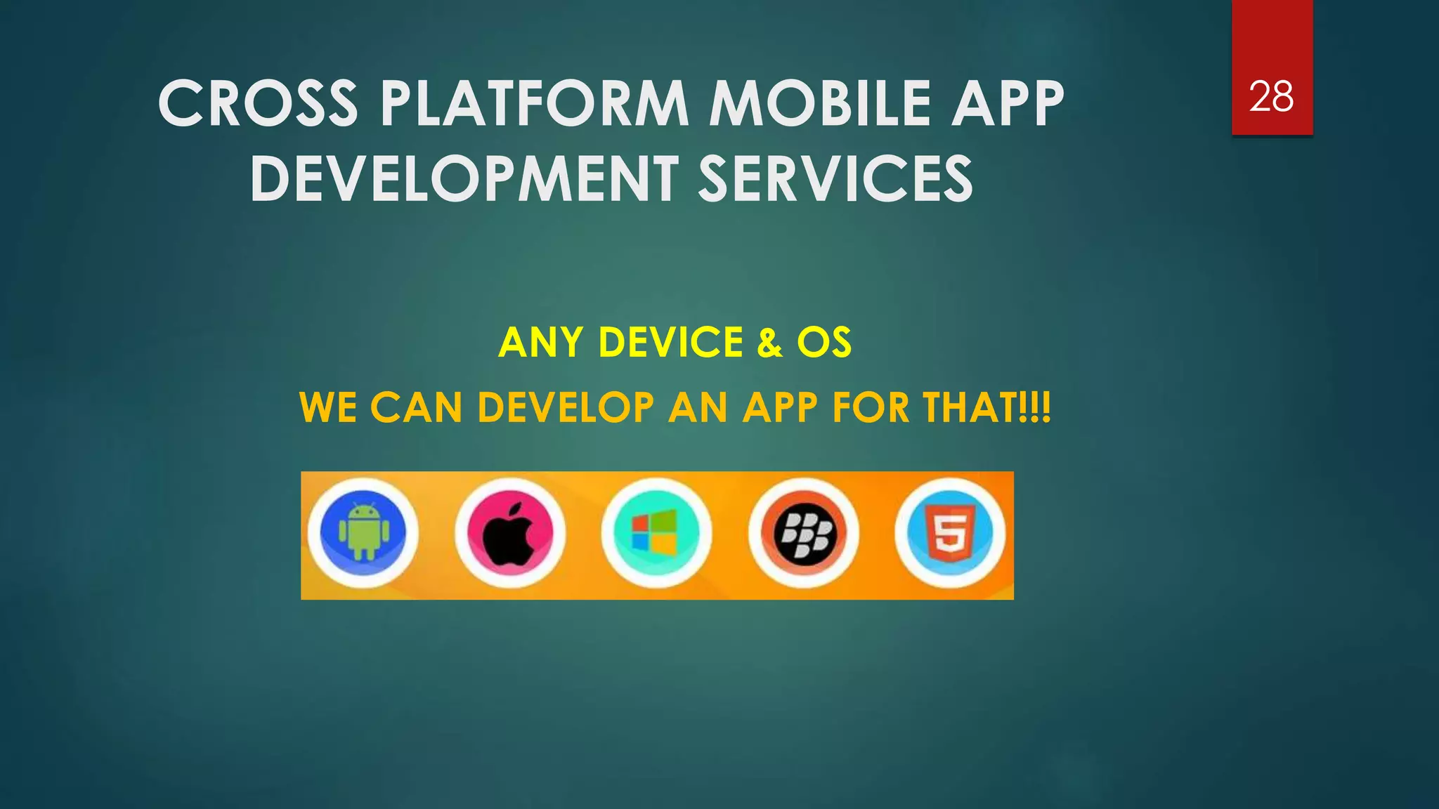 CROSS PLATFORM MOBILE APP 
DEVELOPMENT SERVICES 
28 
ANY DEVICE & OS 
WE CAN DEVELOP AN APP FOR THAT!!! 
 