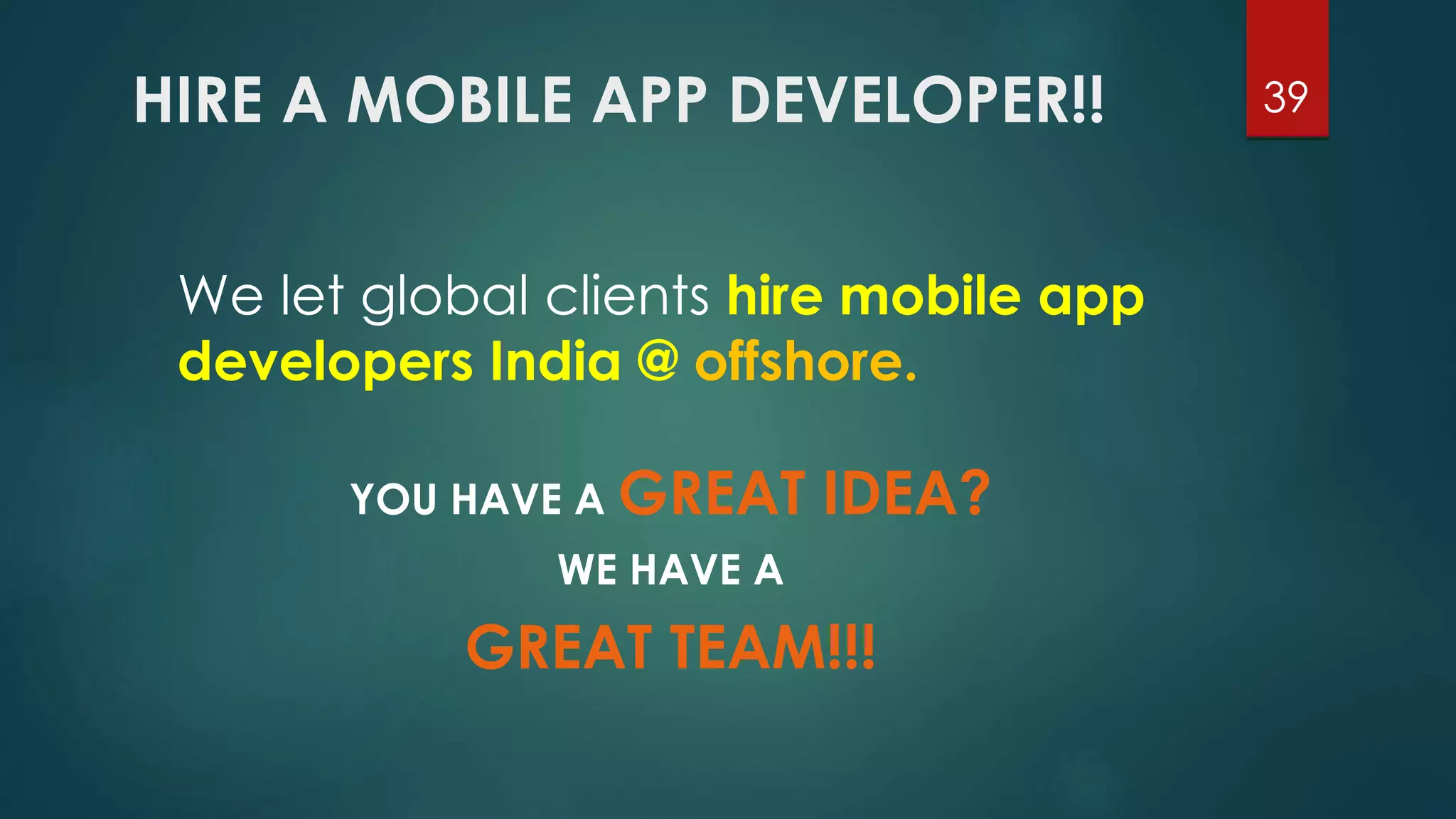 HIRE A MOBILE APP DEVELOPER!! 39 
We let global clients hire mobile app 
developers India @ offshore. 
YOU HAVE A GREAT IDEA? 
WE HAVE A 
GREAT TEAM!!! 
 