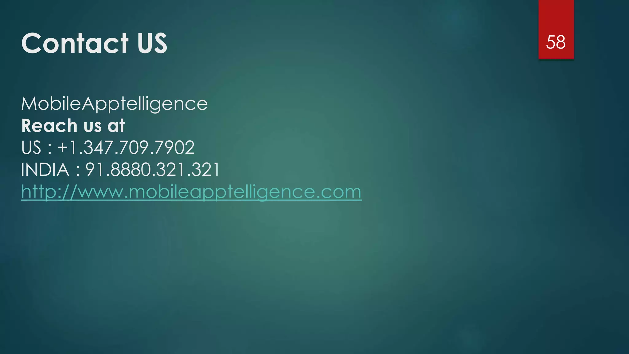 Contact US 
MobileApptelligence 
Reach us at 
US : +1.347.709.7902 
INDIA : 91.8880.321.321 
http://www.mobileapptelligence.com 
58 
 