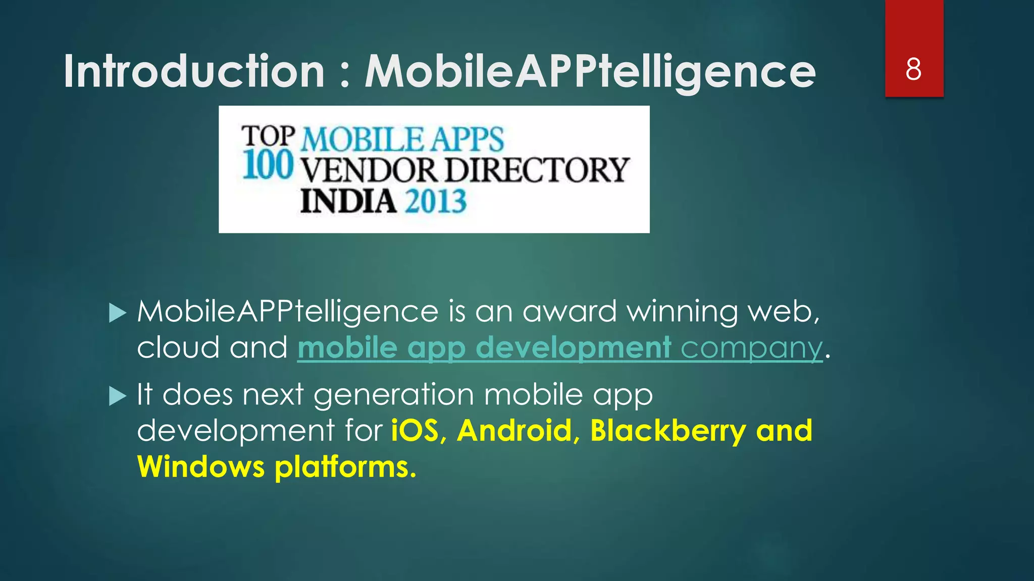 Introduction : MobileAPPtelligence 8 
 MobileAPPtelligence is an award winning web, 
cloud and mobile app development company. 
 It does next generation mobile app 
development for iOS, Android, Blackberry and 
Windows platforms. 
 