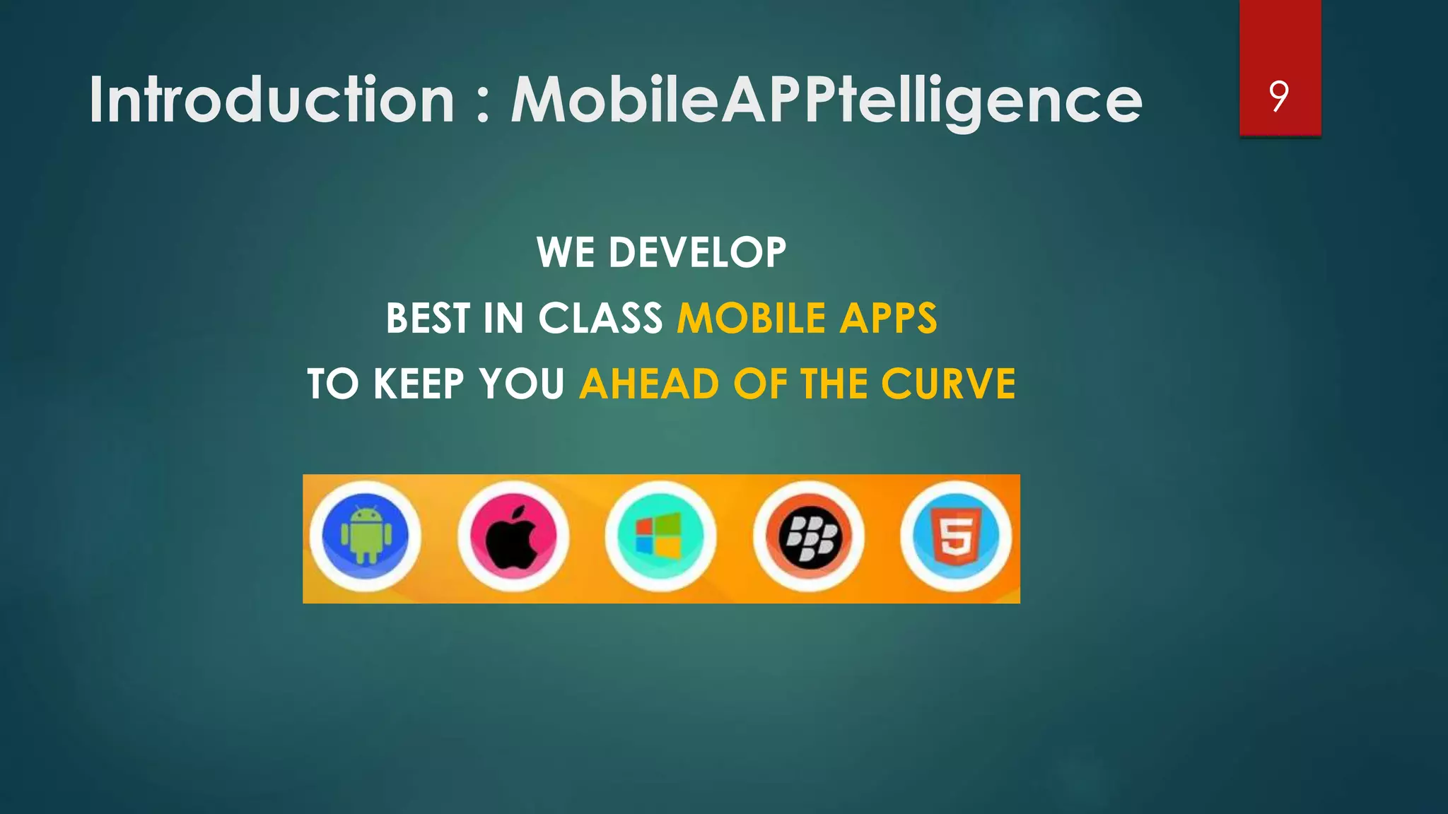 Introduction : MobileAPPtelligence 9 
WE DEVELOP 
BEST IN CLASS MOBILE APPS 
TO KEEP YOU AHEAD OF THE CURVE 
 