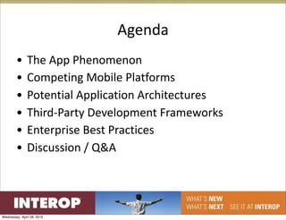 Agenda
        •      The App Phenomenon 
        •      Competing Mobile Platforms
        •      Potential Application Architectures
        •      Third‐Party Development Frameworks
        •      Enterprise Best Practices
        •      Discussion / Q&A




Wednesday, April 28, 2010
 