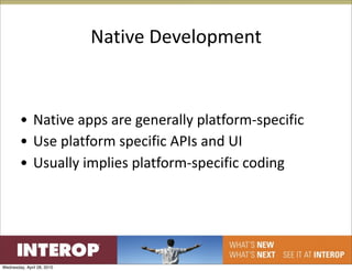 Native Development


        • Native apps are generally platform‐specific
        • Use platform specific APIs and UI
        • Usually implies platform‐specific coding




Wednesday, April 28, 2010
 