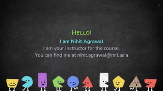 Hello!
I am Nihit Agrawal
I am your Instructor for the course.
You can find me at nihit.agrawal@mit.asia
2
 