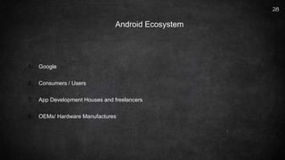 28
1. Google
2. Consumers / Users
3. App Development Houses and freelancers
4. OEMs/ Hardware Manufactures
Android Ecosystem
 